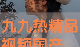 九九精品免费视频视频国产,九九精品免费视频，引领国产影视新潮流